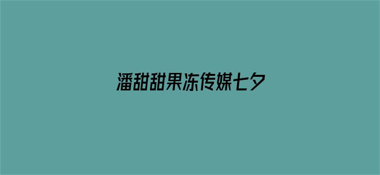 >潘甜甜果冻传媒七夕 链接横幅海报图